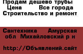 Продам дешево трубы › Цена ­ 20 - Все города Строительство и ремонт » Сантехника   . Амурская обл.,Михайловский р-н